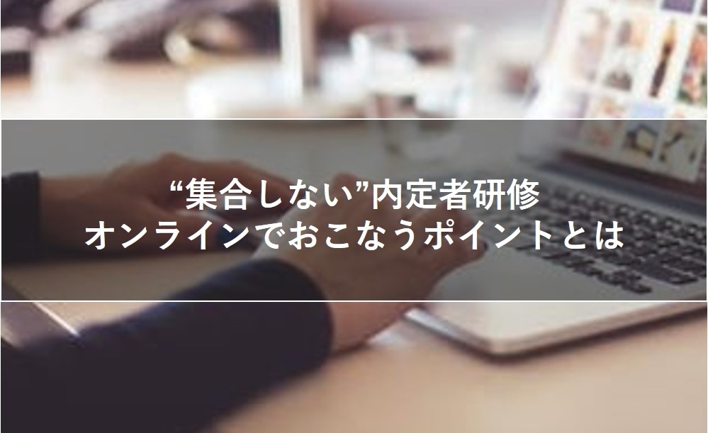 “集合しない”内定者研修 オンラインでおこなうポイントとは