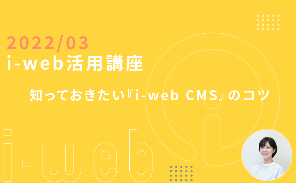 【i-web活用講座】知っておきたい『i-web CMS』のコツ