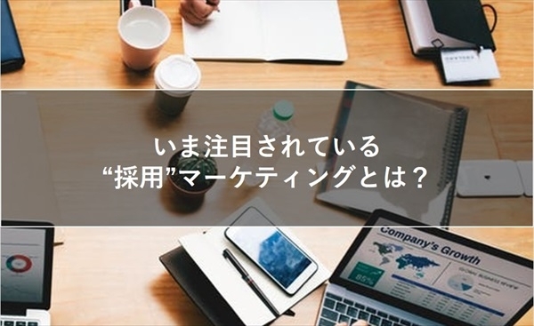 いま注目されている”採用”マーケティングとは？～その背景・考え方～