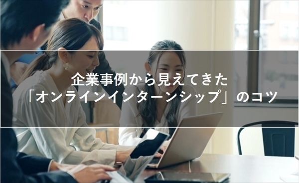 企業事例から見えてきた 「オンラインインターンシップ」のコツ