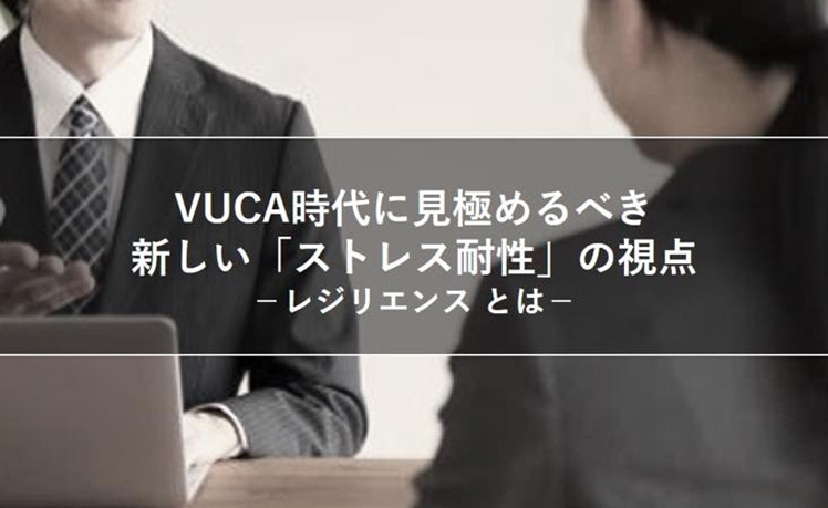 VUCA時代に見極めるべき新しい「ストレス耐性」の視点−レジリエンス−