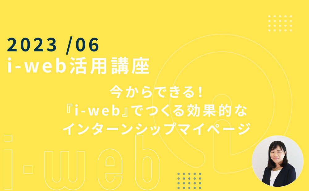 ＜ライブ配信＞【i-web活用講座】今からできる！ 『i-web』でつくる効果的なインターンシップマイページ